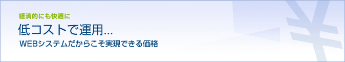 低コストで運用… WEBシステムだからこそ実現できる価格