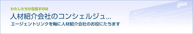 私たちが目指すのは　人材紹介会社のコンシェルジュ　エージェントリンクを軸に人材紹介会社のお役にたちます